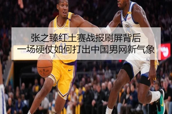张之臻红土赛战报刷屏背后 一场硬仗如何打出中国男网新气象